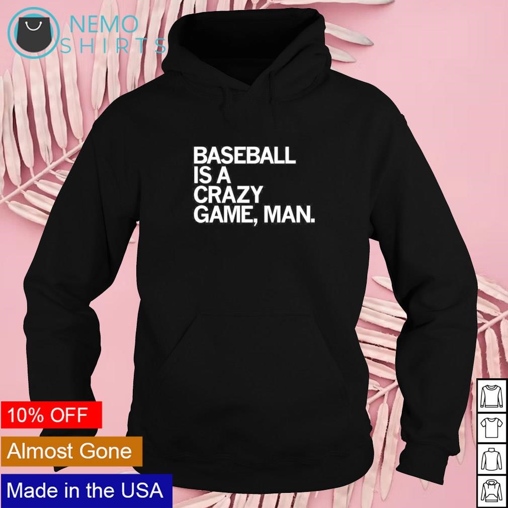 Baseball is a crazy game man shirt, hoodie, sweater and v-neck t-shirt