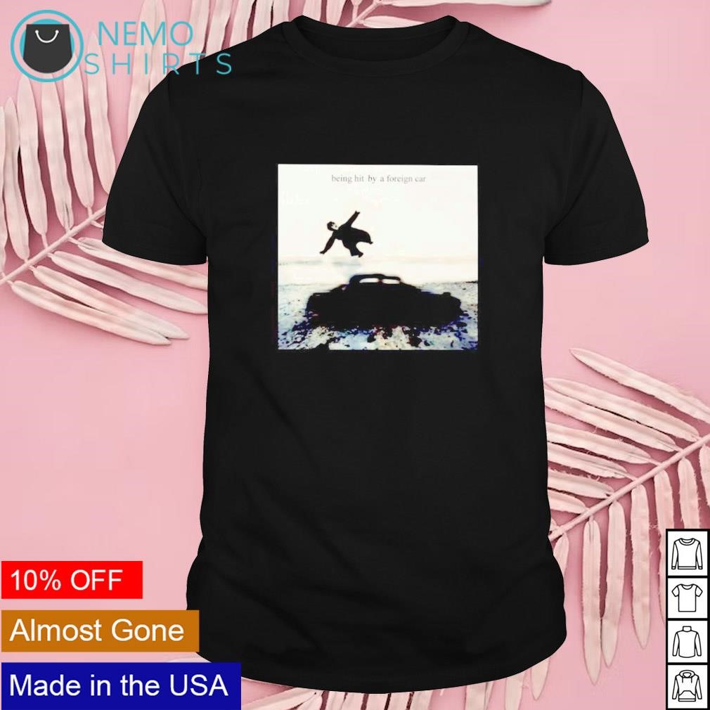 Being hit by a foreign car shirt