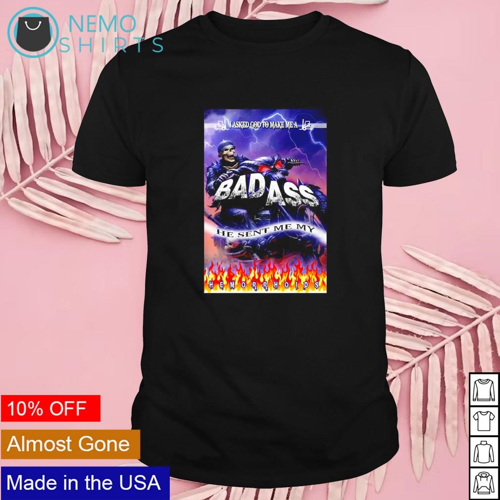 I asked God to make me a bad ass he sent me my hemorrhoids shirt
