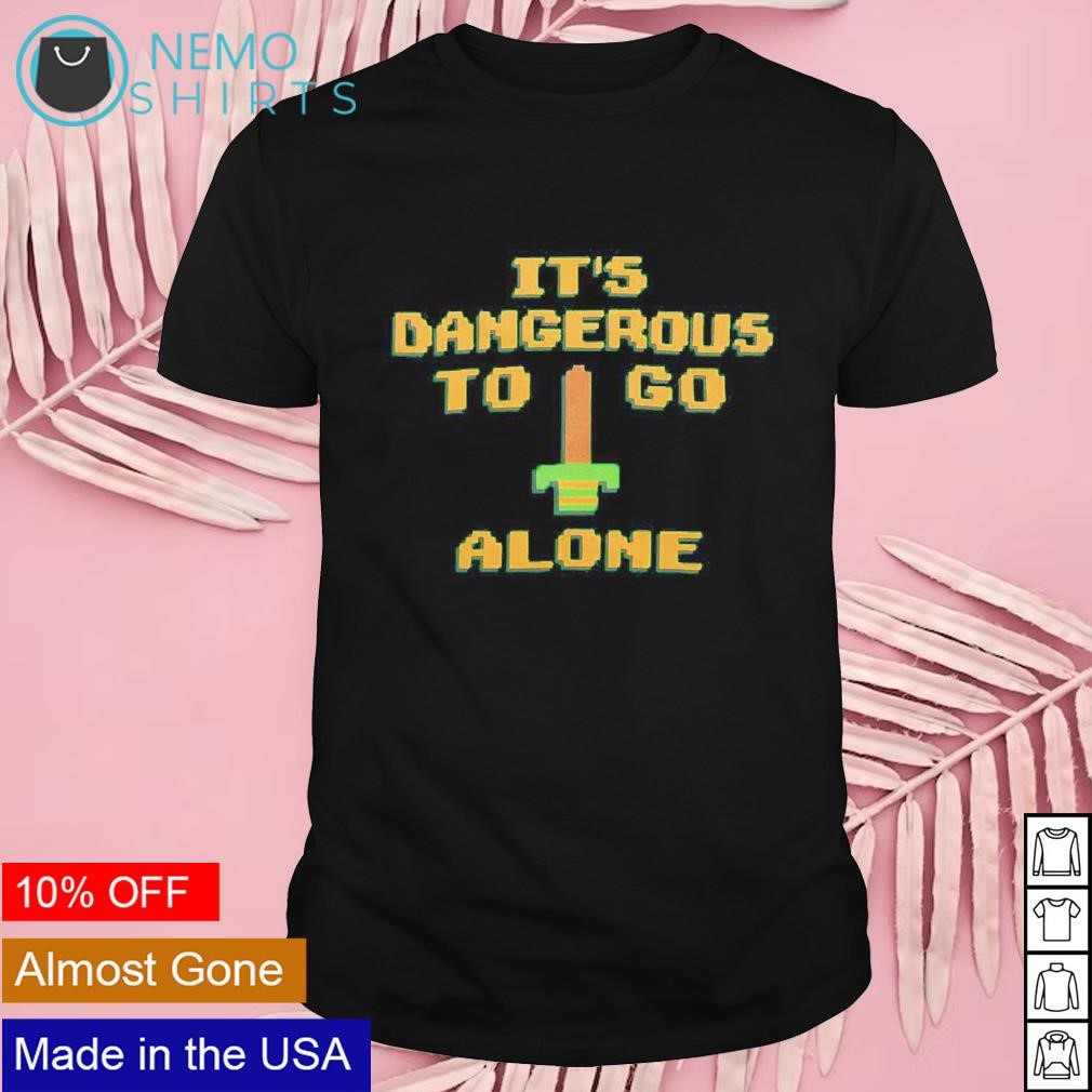 It's dangerous to go alone shirt