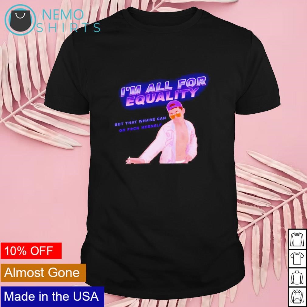 James Kennedy I'm all for equality but that where can go fuck herself shirt