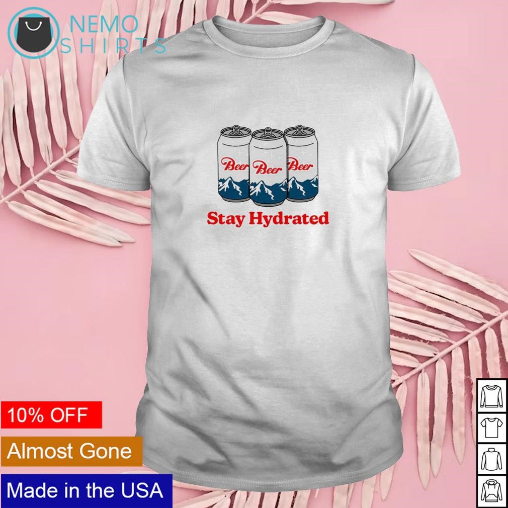 Stay hydrated beers shirt