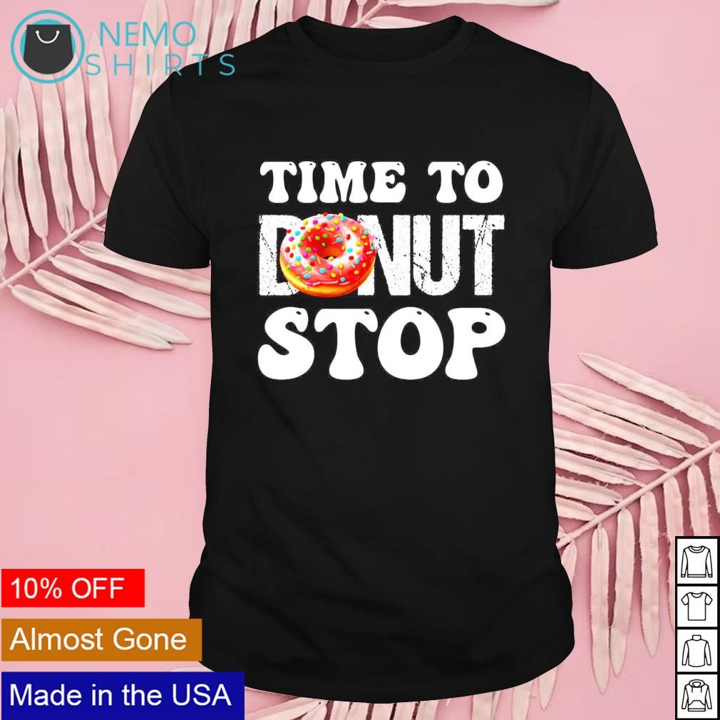 Time to donut stop shirt
