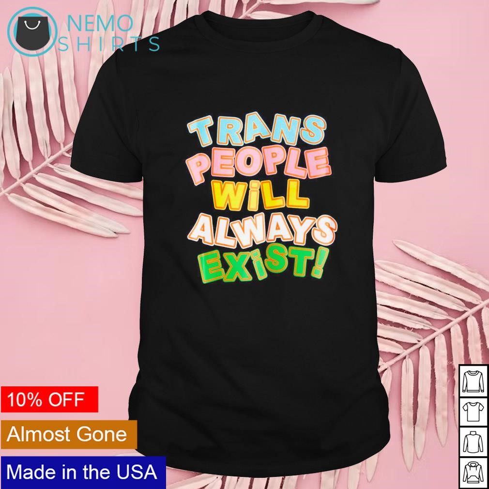 Trans people will always exist shirt