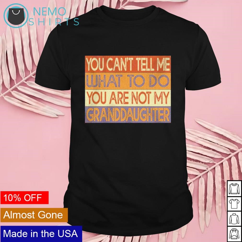 You can’t tell me what to do you’re not my granddaughter vintage shirt