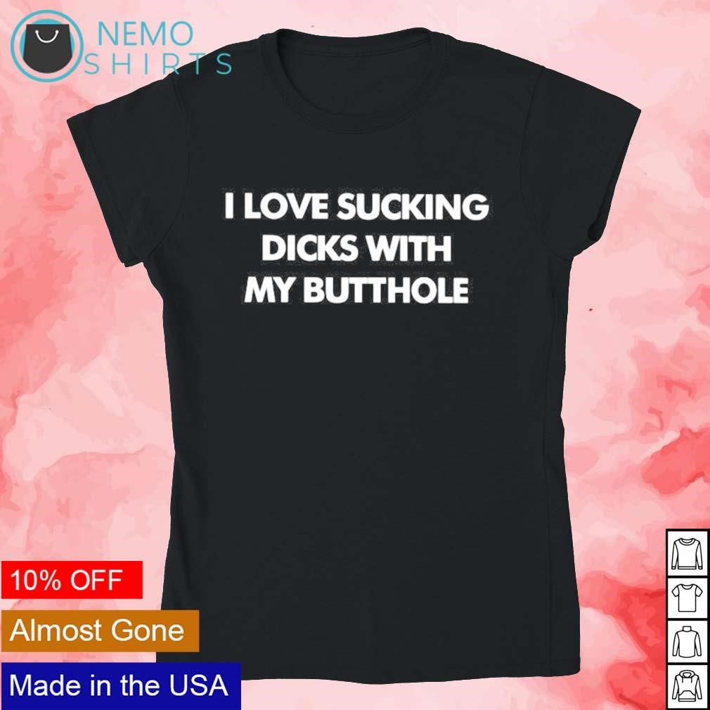 I love sucking dicks with my butthole shirt, hoodie, sweater and v-neck  t-shirt