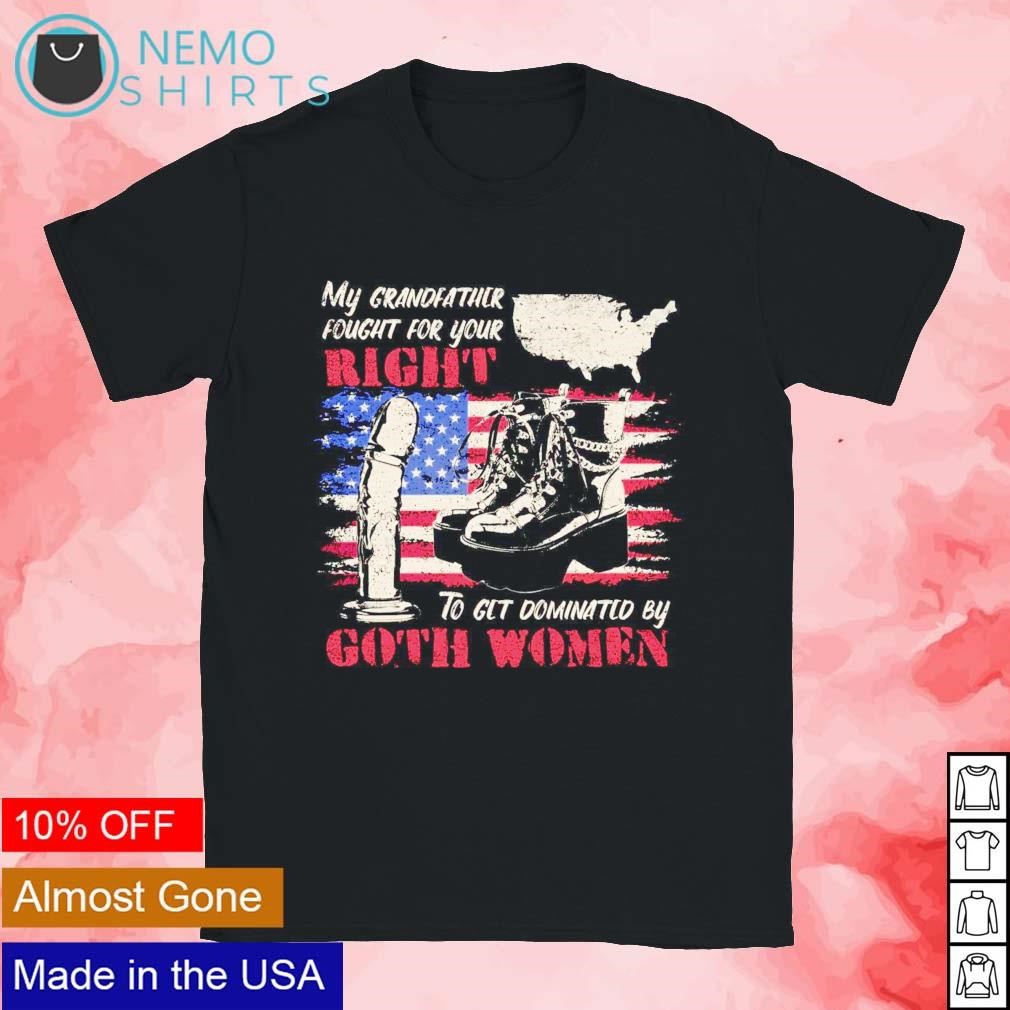 My grandfather fought for your right to get dominated by goth women shirt,  hoodie, sweater and v-neck t-shirt