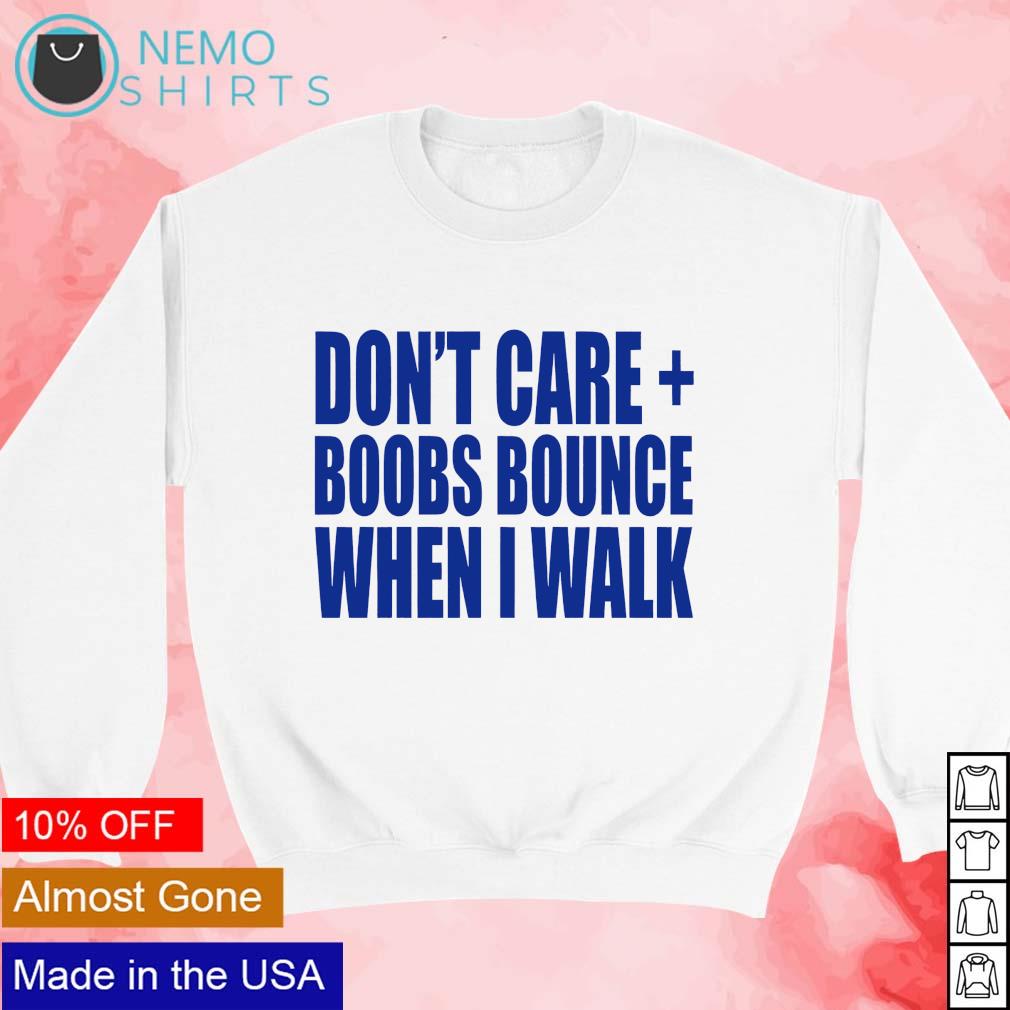 Don't care boobs bounce when I walk shirt, hoodie, sweater and v