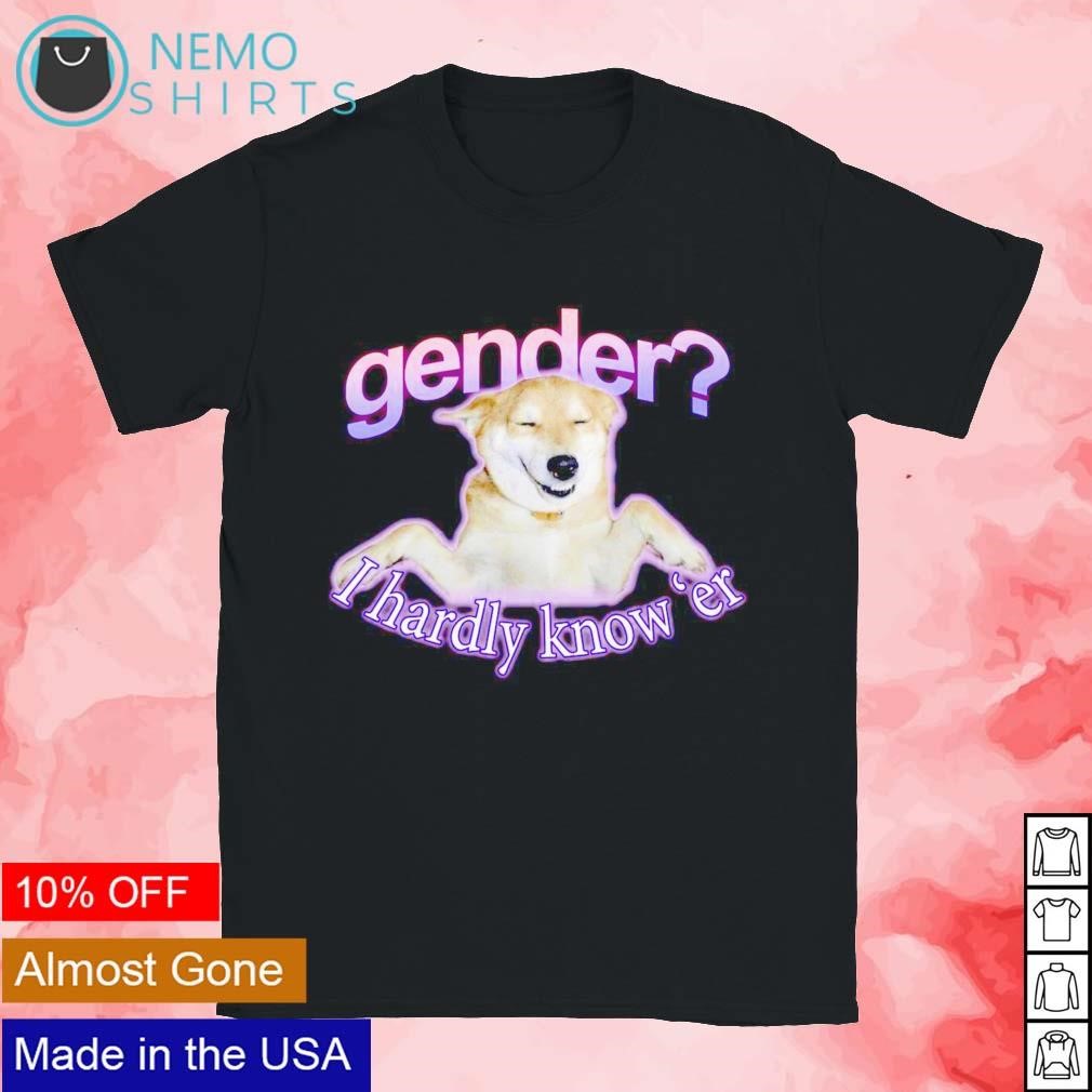 Gender I hardly know 'er dog meme shirt, hoodie, sweater and v