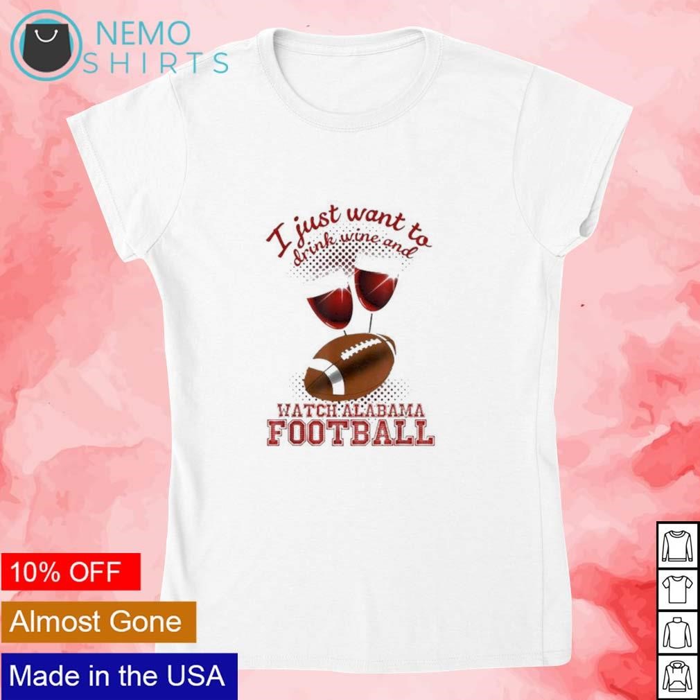 I just want to drink wine and watch Alabama football shirt, hoodie, sweater  and v-neck t-shirt