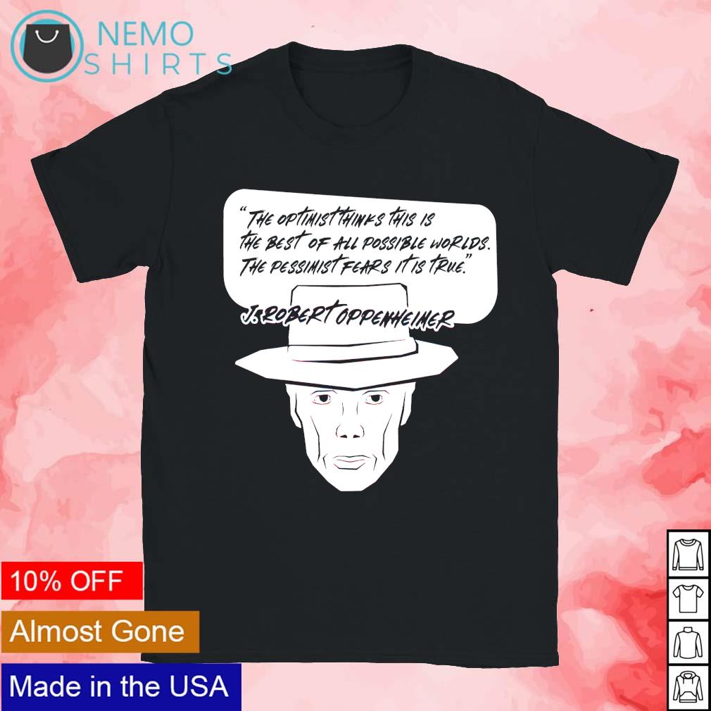 J Robert Oppenheimer quote the pessimist fears it is true shirt