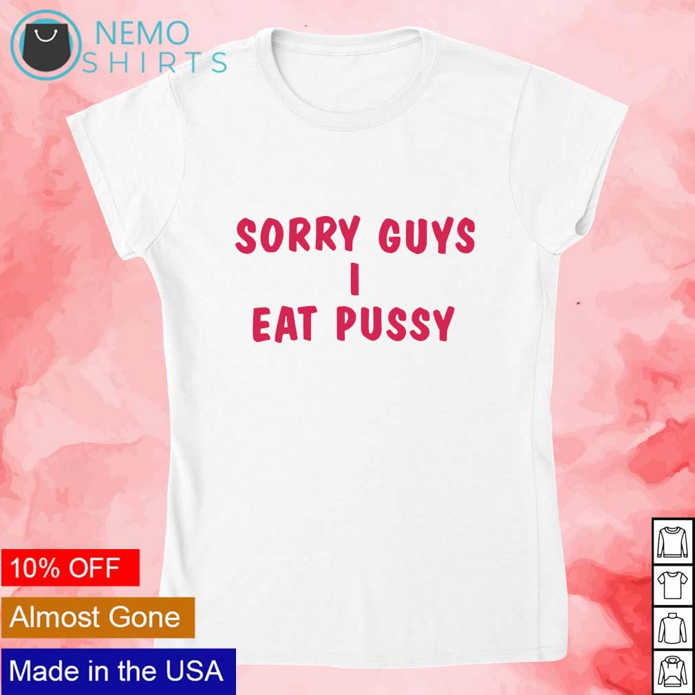 Sorry guys I eat pussy text shirt, hoodie, sweater and v-neck t-shirt