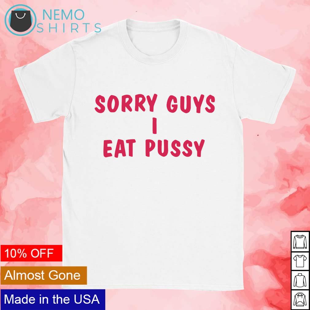 Sorry guys I eat pussy text shirt, hoodie, sweater and v-neck t-shirt