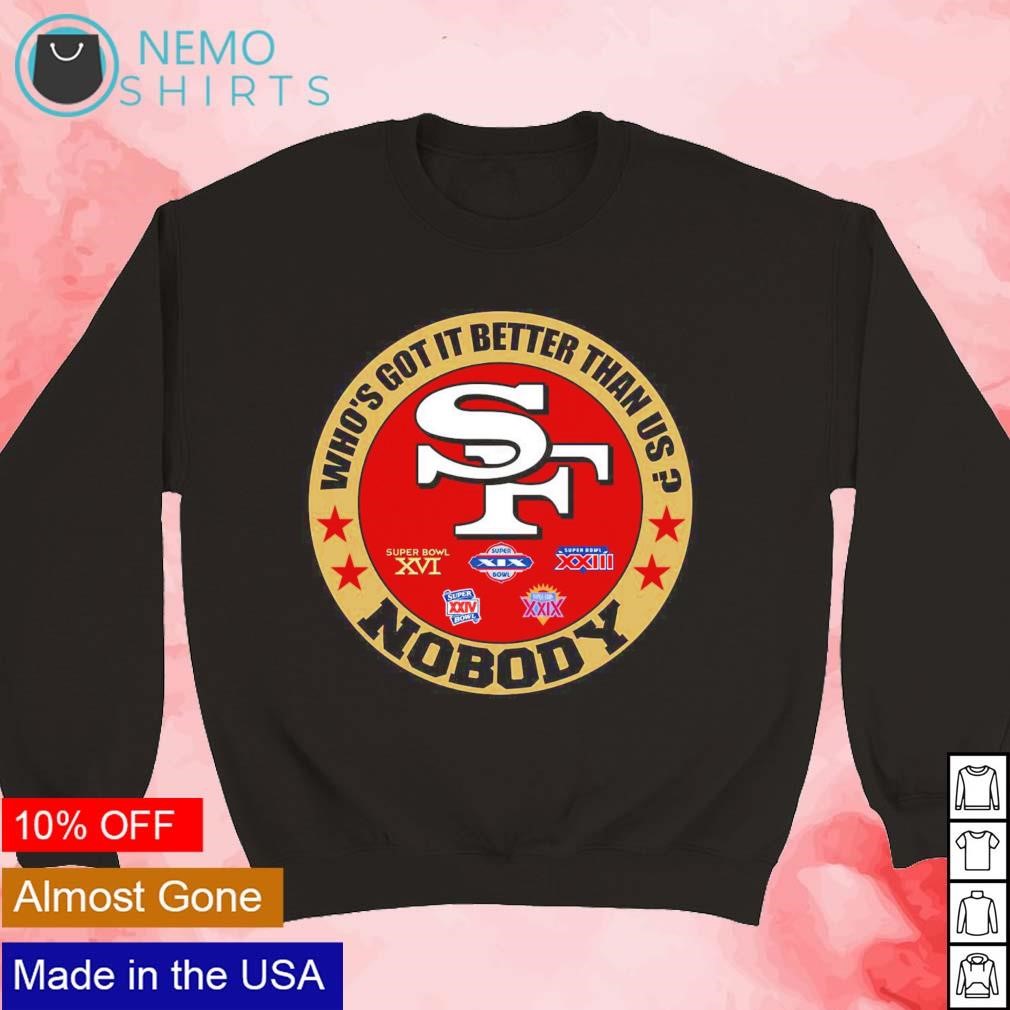 San Francisco 49ers who's got it better than us nobody shirt, hoodie,  sweater, long sleeve and tank top