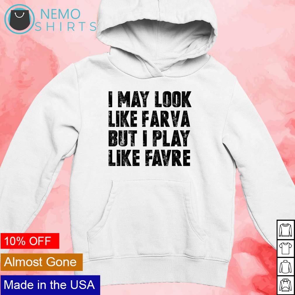 I May Look Like Farva But I Play Like Favre Sweatshirt - Long Sleeve T Shirt,  Sweatshirt, Hoodie, T Shirt