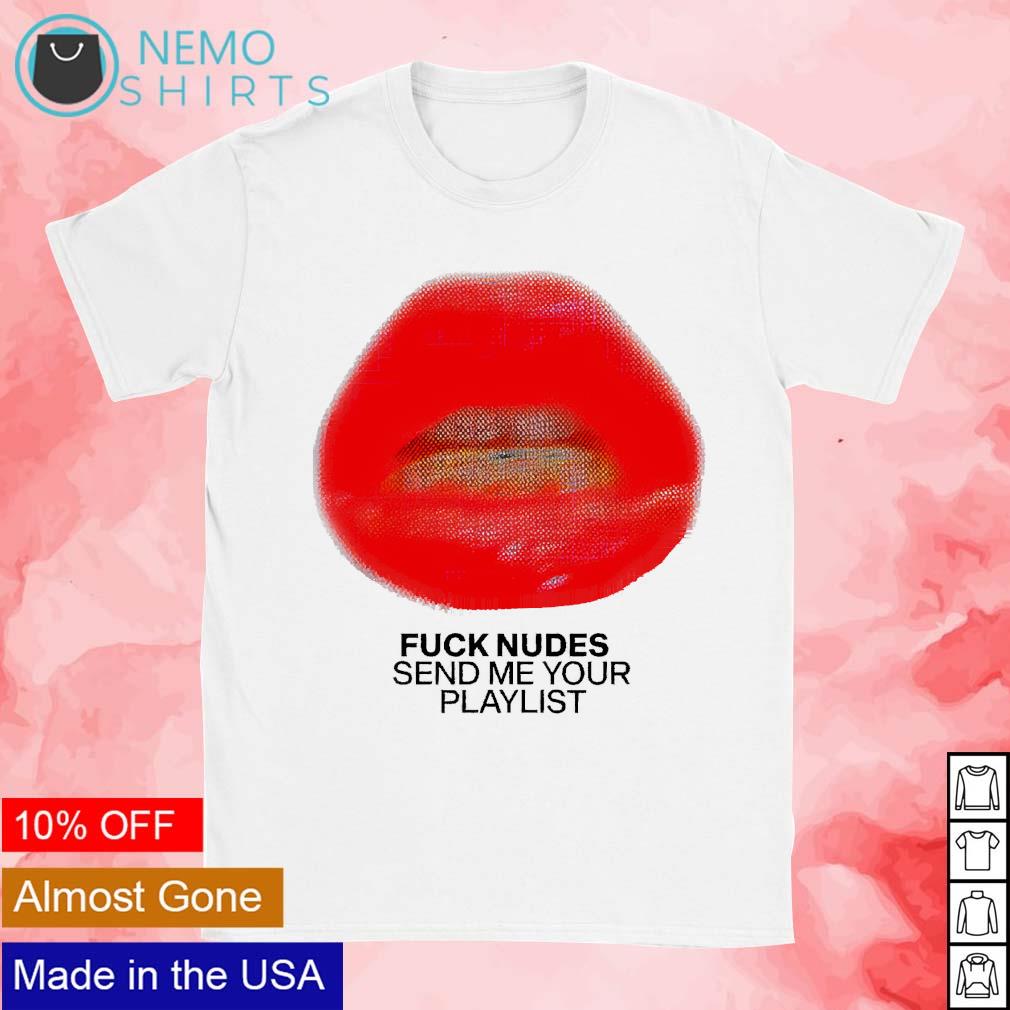 Just kiss me we can talk later fck nudes send me your playlist shirt,  hoodie, sweater and v-neck t-shirt