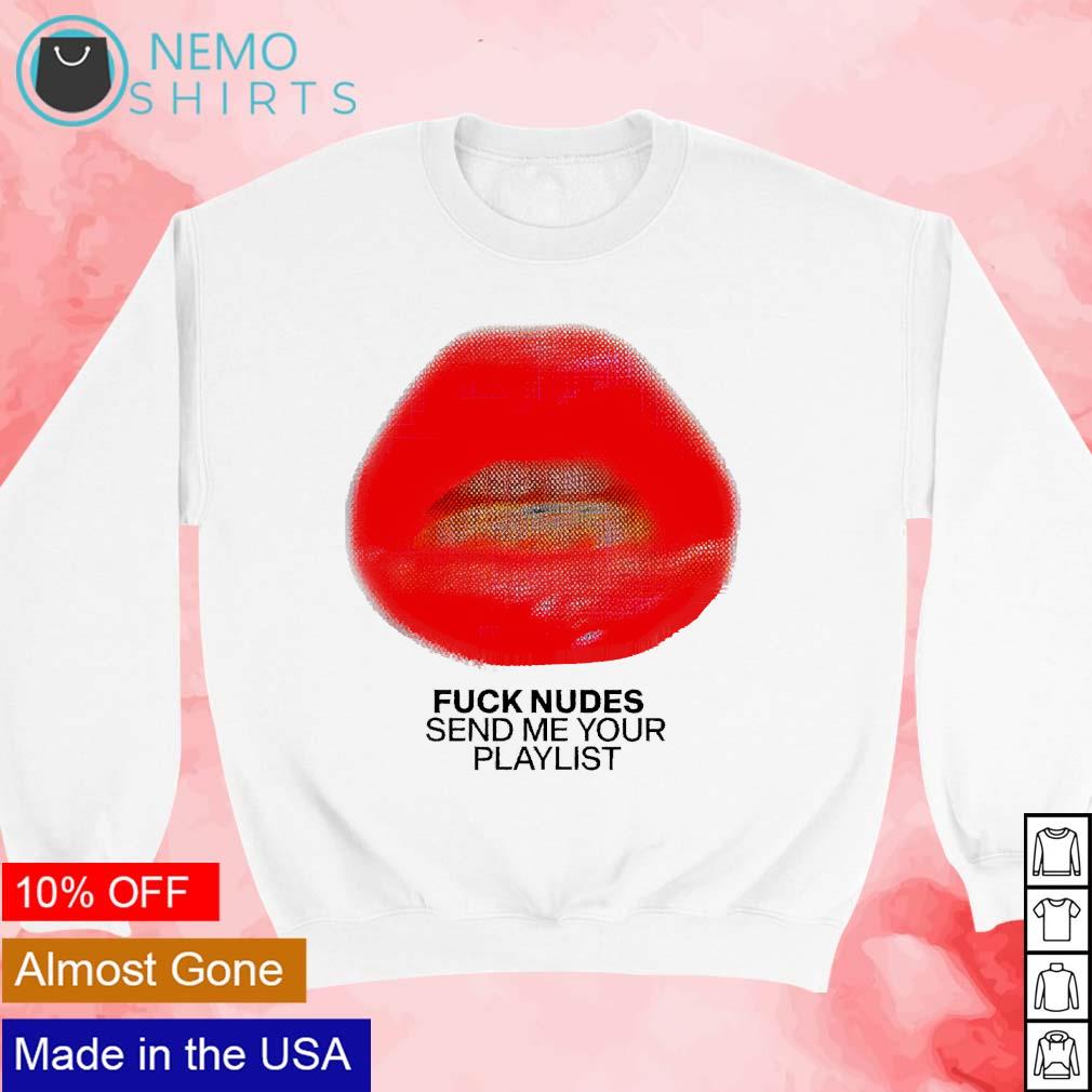 Just kiss me we can talk later fck nudes send me your playlist shirt,  hoodie, sweater and v-neck t-shirt