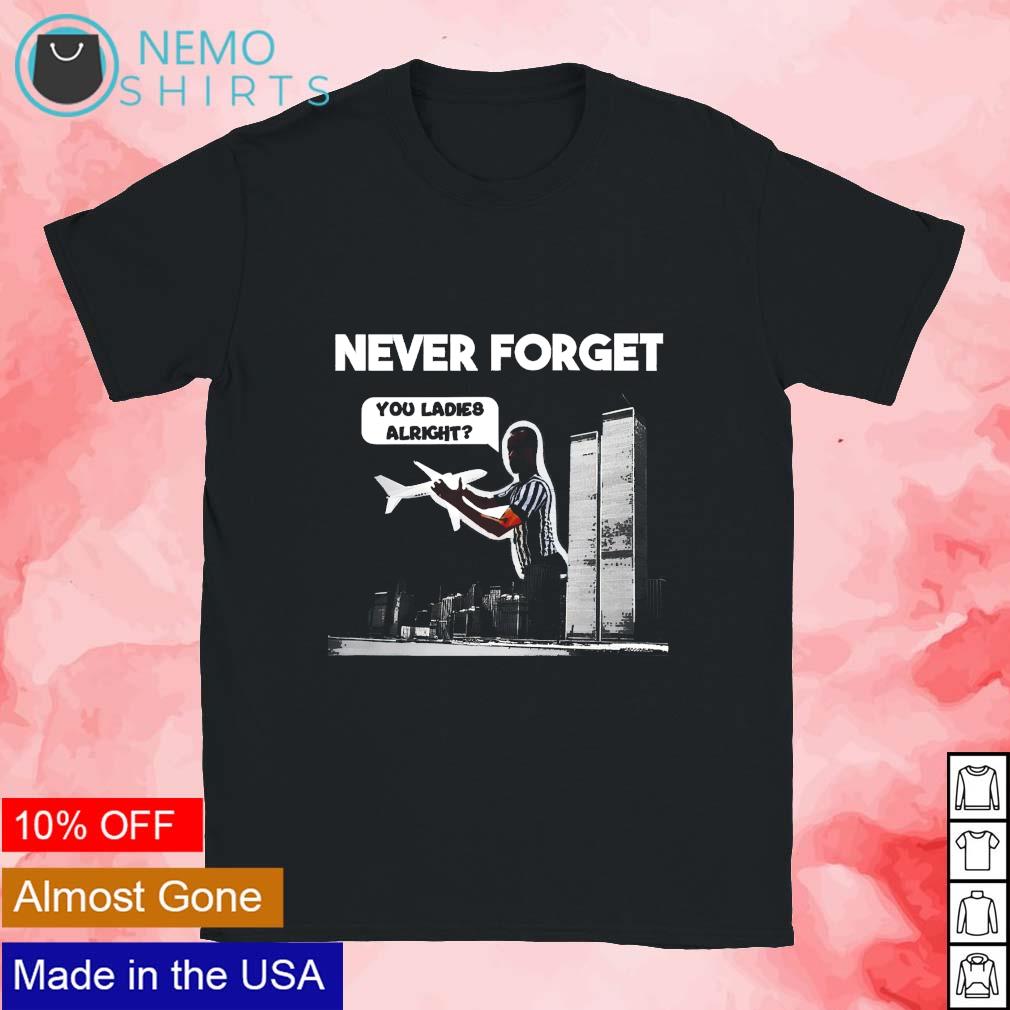 Never Forget You Ladies Alright Shirt, hoodie, sweater, long