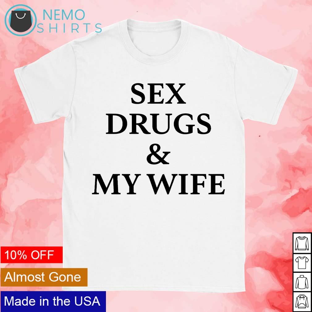 Sex drugs and my wife shirt, hoodie, sweater and v-neck t-shirt picture