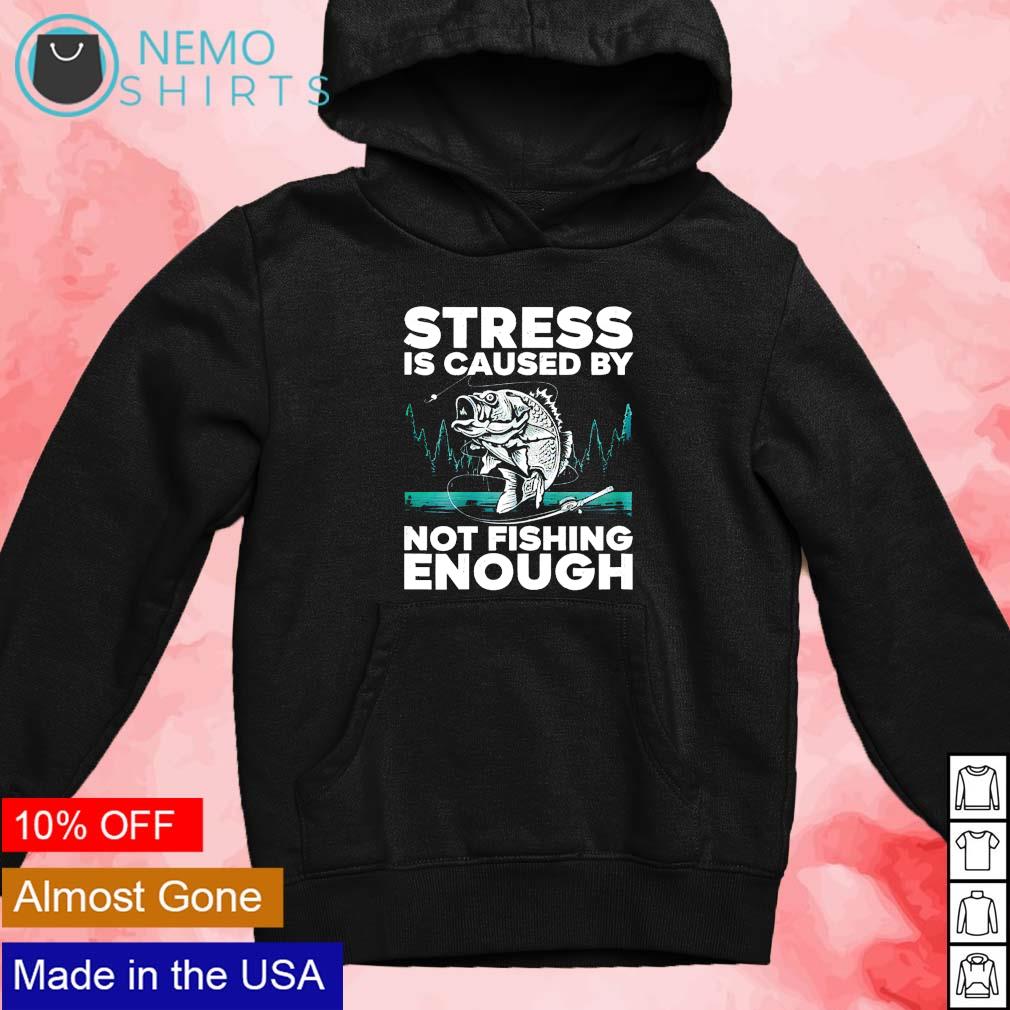 Stress is caused by not fishing enough funny fishing shirt, hoodie
