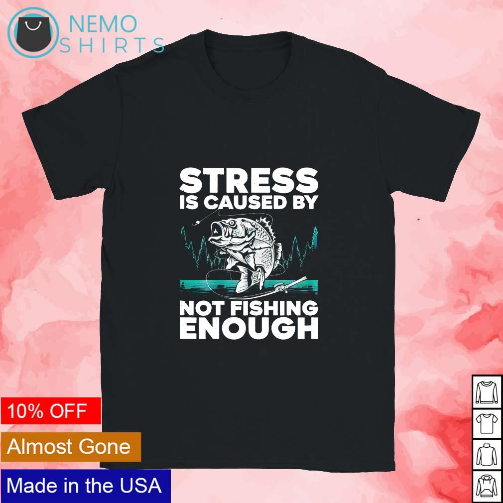 Stress is caused by not fishing enough funny fishing shirt, hoodie, sweater  and v-neck t-shirt