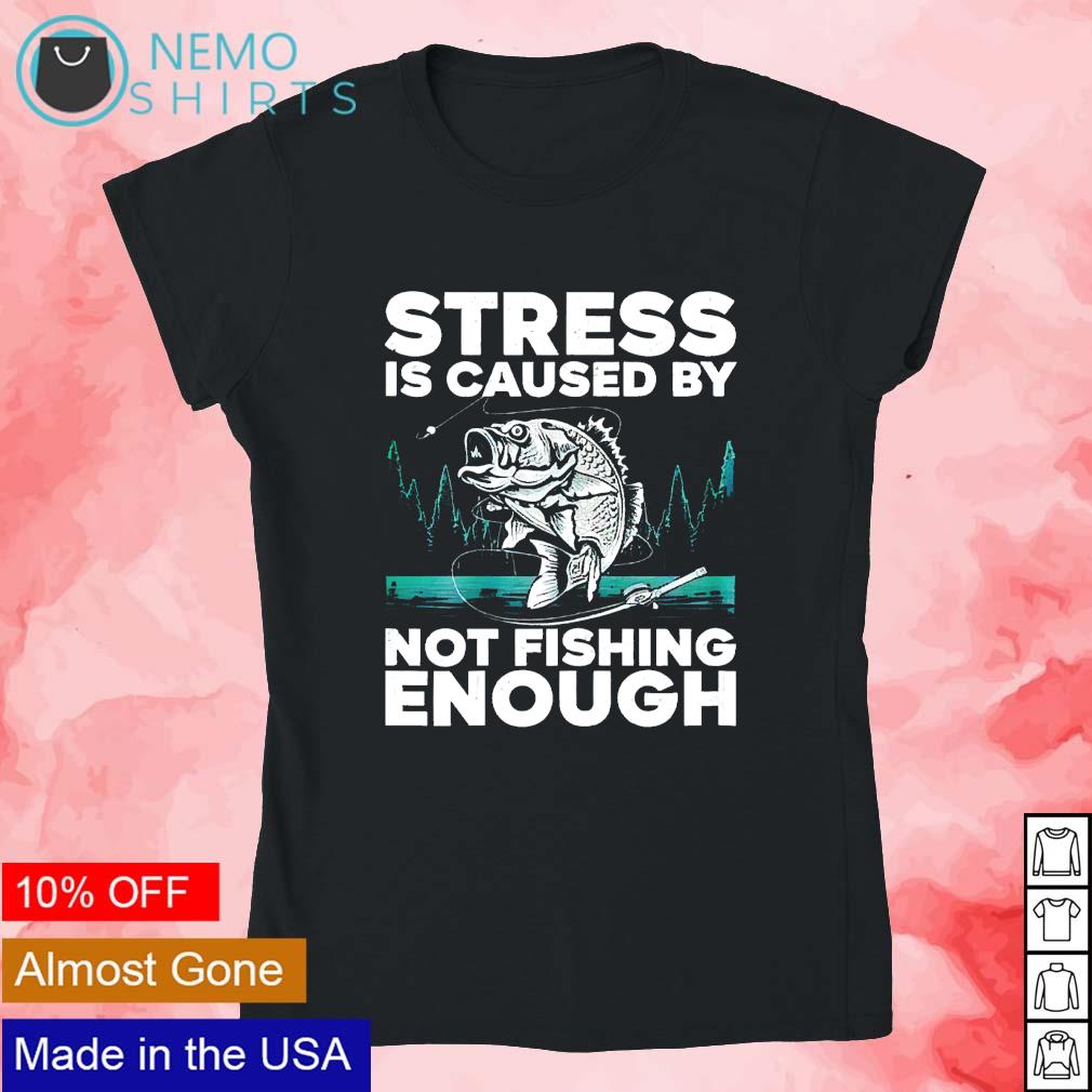 Stress is caused by not fishing enough funny fishing shirt, hoodie, sweater  and v-neck t-shirt