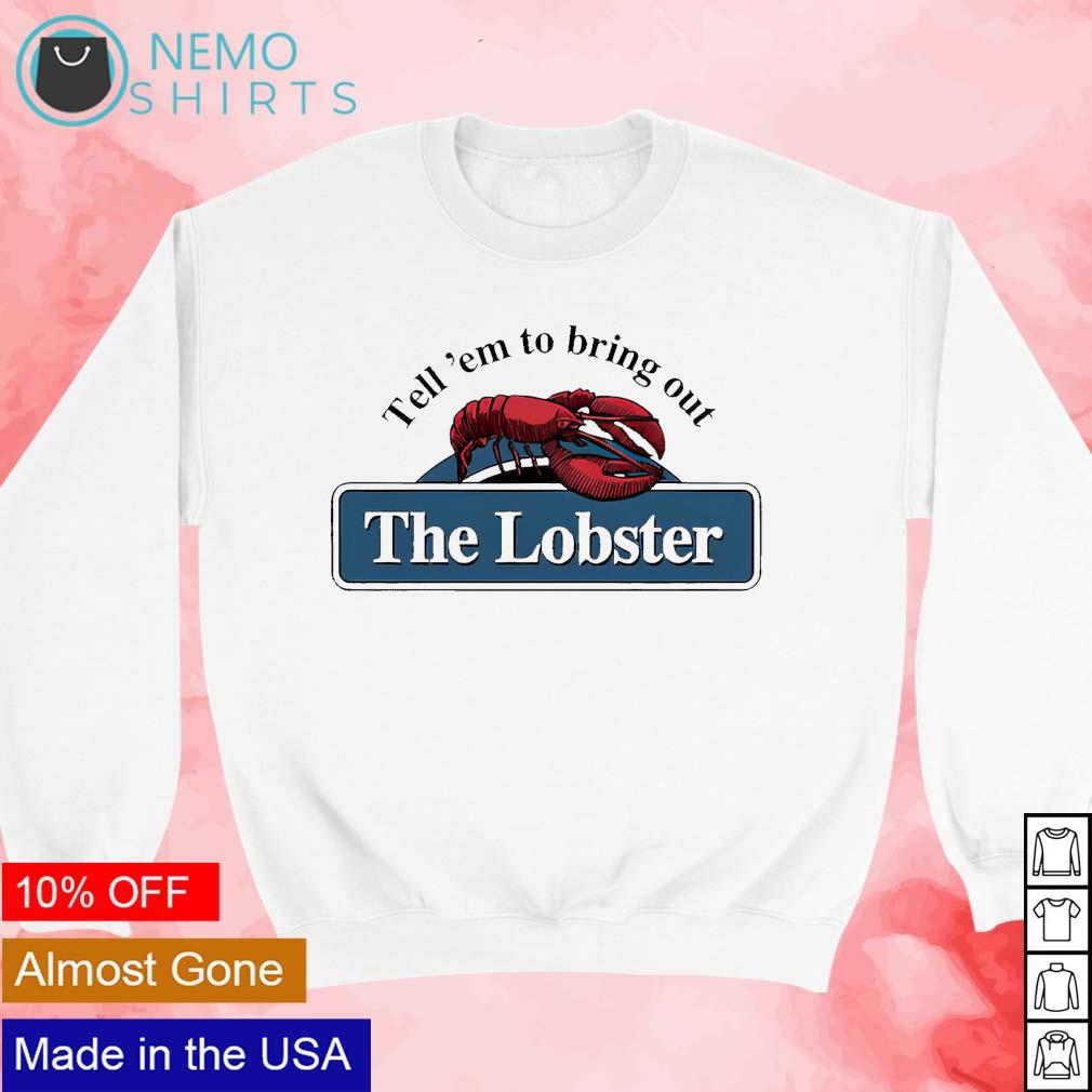 Tell 'em to bring out the lobster shirt, hoodie, sweater and v