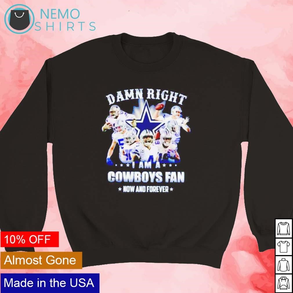 Dallas Cowboys Damn Right I Am A Cowboys Fan Now And Forever Shirt