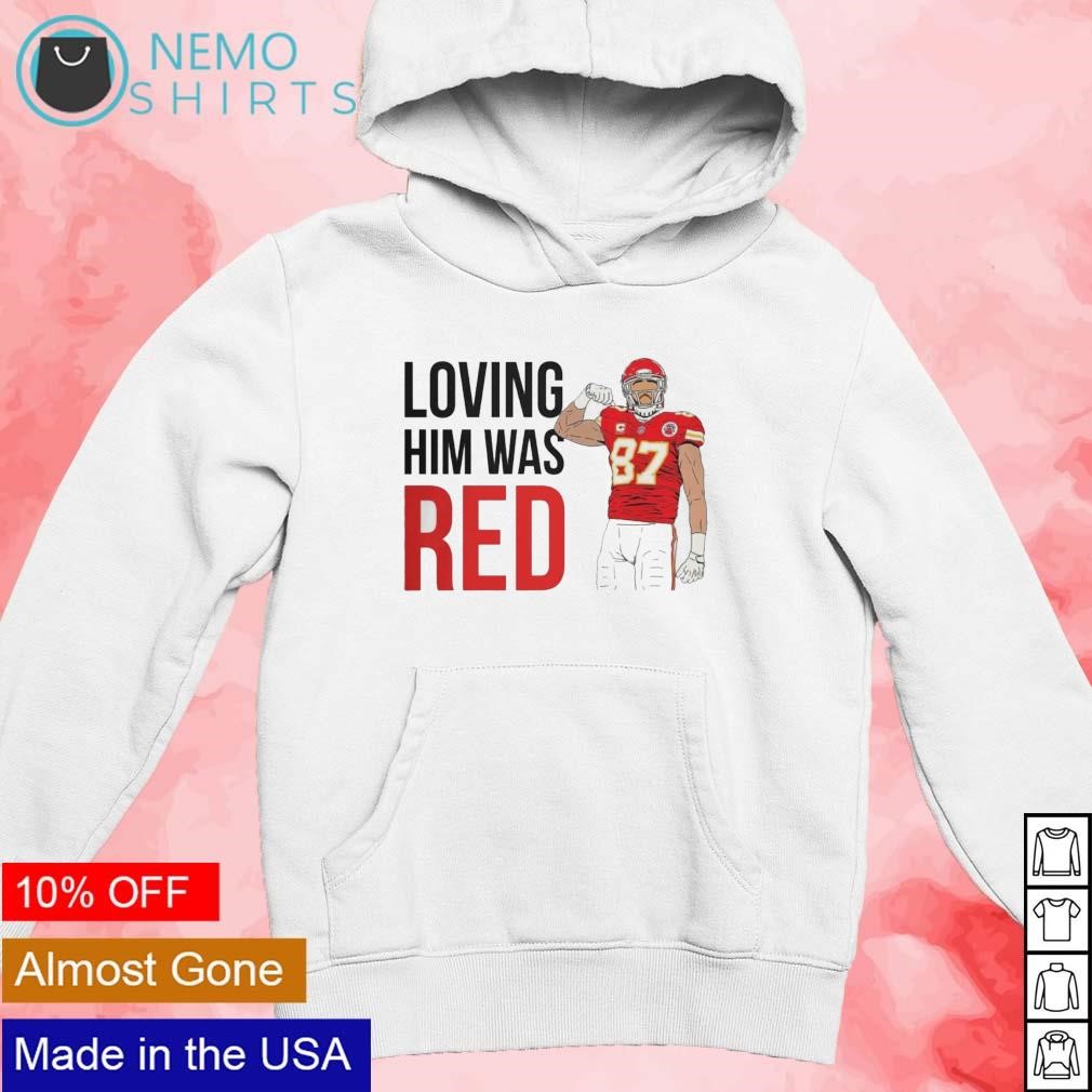 Loving him was red Travis Kelce 87 KC Chiefs shirt, hoodie, sweater and  v-neck t-shirt