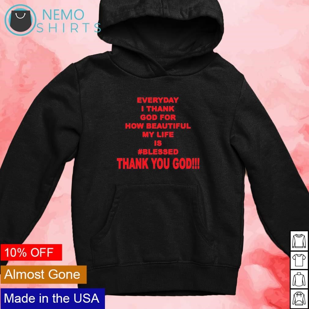 https://images.nemoshirt.com/2023/10/Everyday-I-thank-god-for-how-beautiful-my-life-is-blessed-thank-you-god-shirt-new-mockup-black-hoodie.jpg