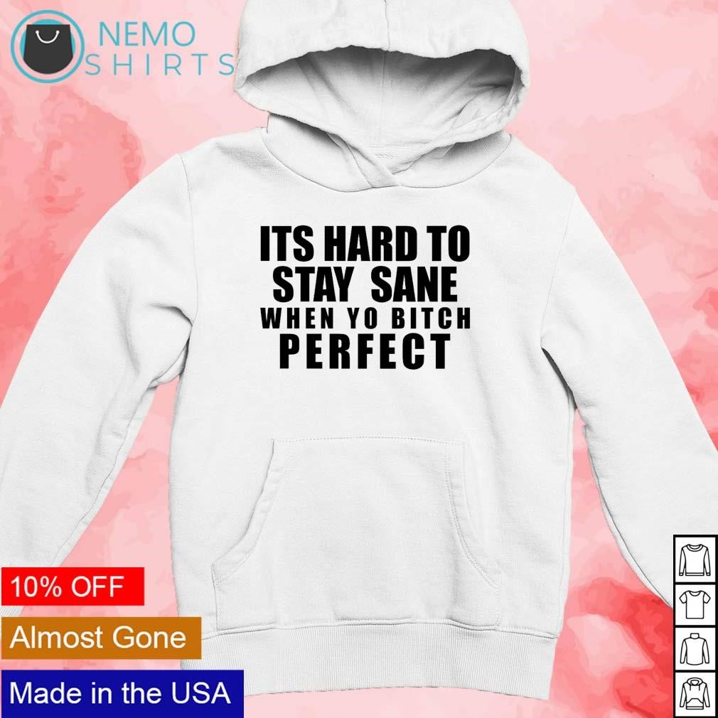 Its hard to stay sane when yo bitch perfect shirt new mockup white hoodie