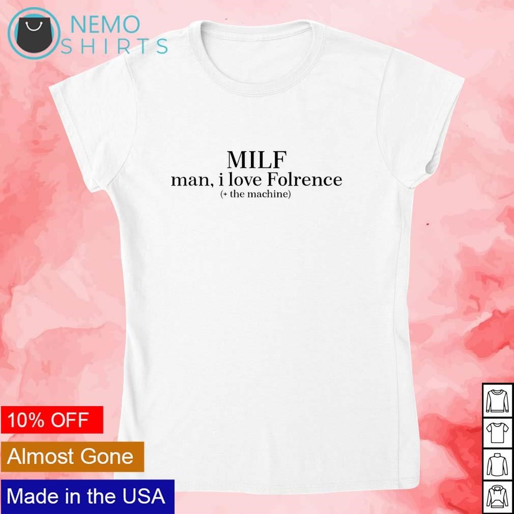 Milf man I love florence the machine shirt, hoodie, sweater and v-neck  t-shirt