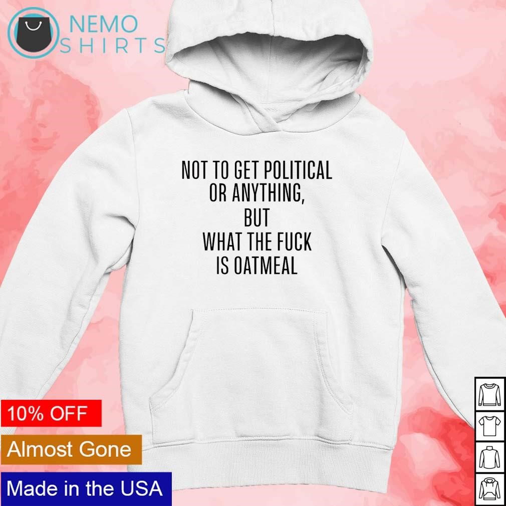 Not to get political or anything but what the fuck is oatmeal shirt new mockup white hoodie