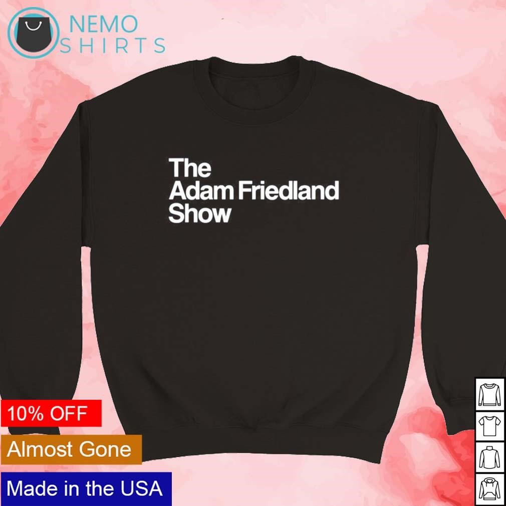 The Adam Friedland show shirt, hoodie, sweater and v-neck t-shirt