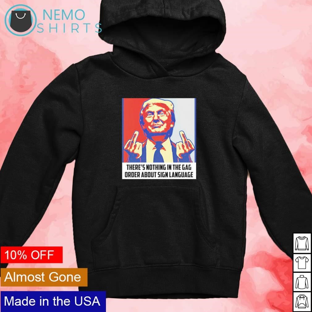 Trump there's nothing in the gag order about sign language shirt new mockup black hoodie.jpg