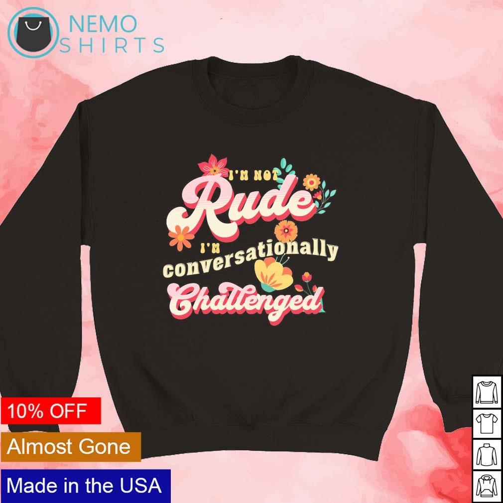 I'm not rude I'm conversationally challenged shirt, hoodie, sweater and ...