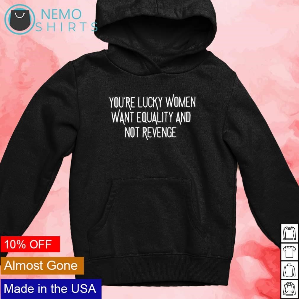 https://images.nemoshirt.com/2023/10/Youre-lucky-women-want-equality-and-not-revenge-shirt-new-mockup-black-hoodie.jpg