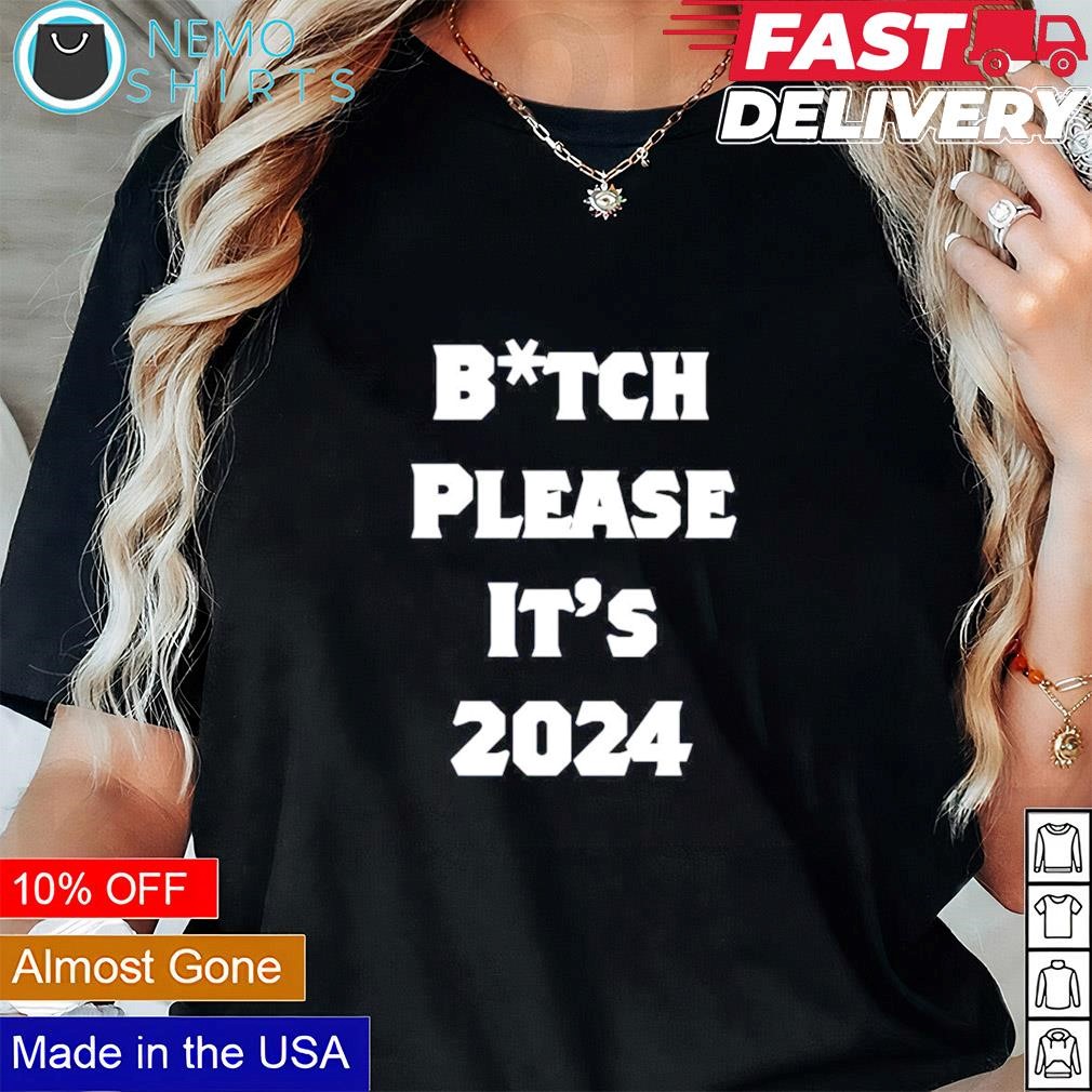 Bitch please it’s 2024 shirt Black Tee