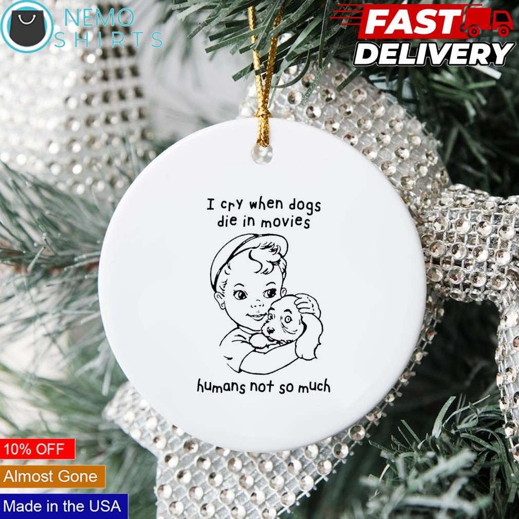 I cry when dogs die in movies humans not so much ornament