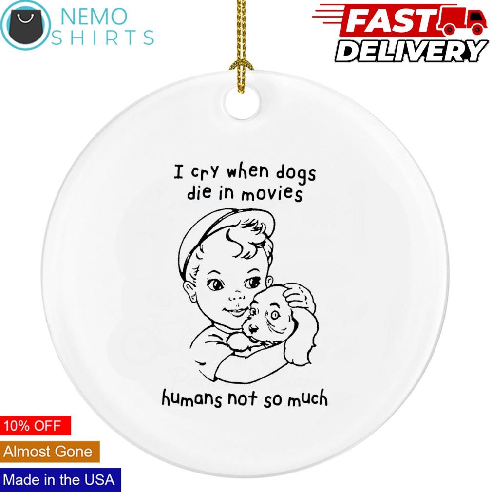 I cry when dogs die in movies humans not so much ornament