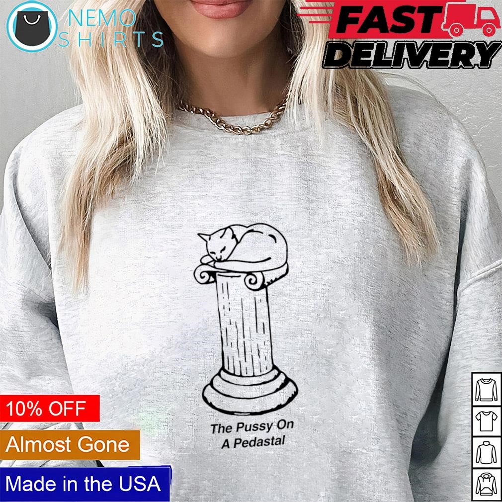 The pussy on a pedastal shirt, hoodie, sweater and v-neck t-shirt