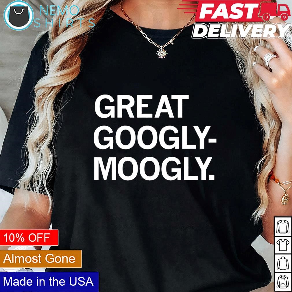 Great Googly-Moogly shirt, hoodie, sweater and v-neck t-shirt