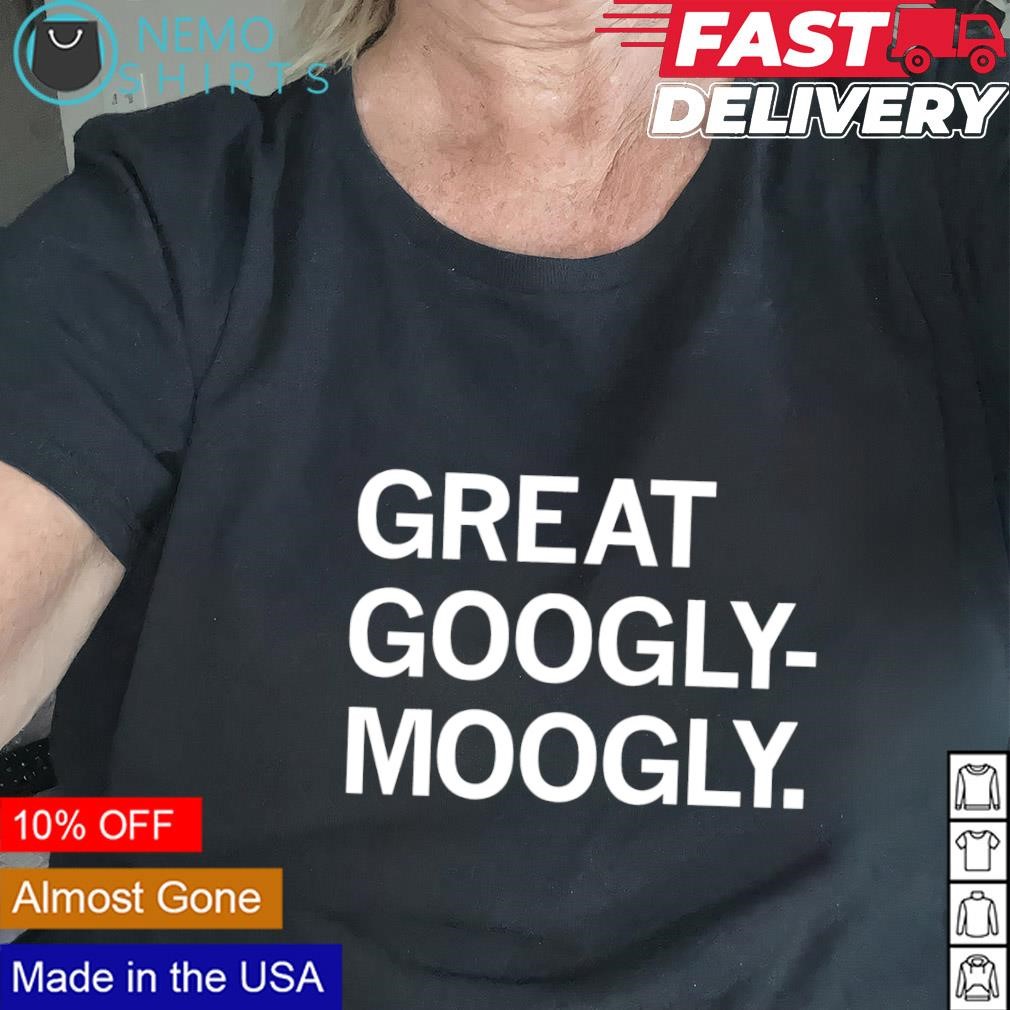 Great Googly-Moogly shirt, hoodie, sweater and v-neck t-shirt