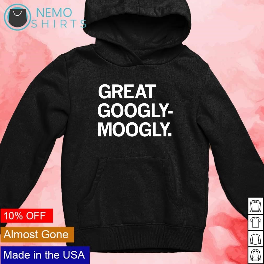 Great Googly-Moogly shirt, hoodie, sweater and v-neck t-shirt