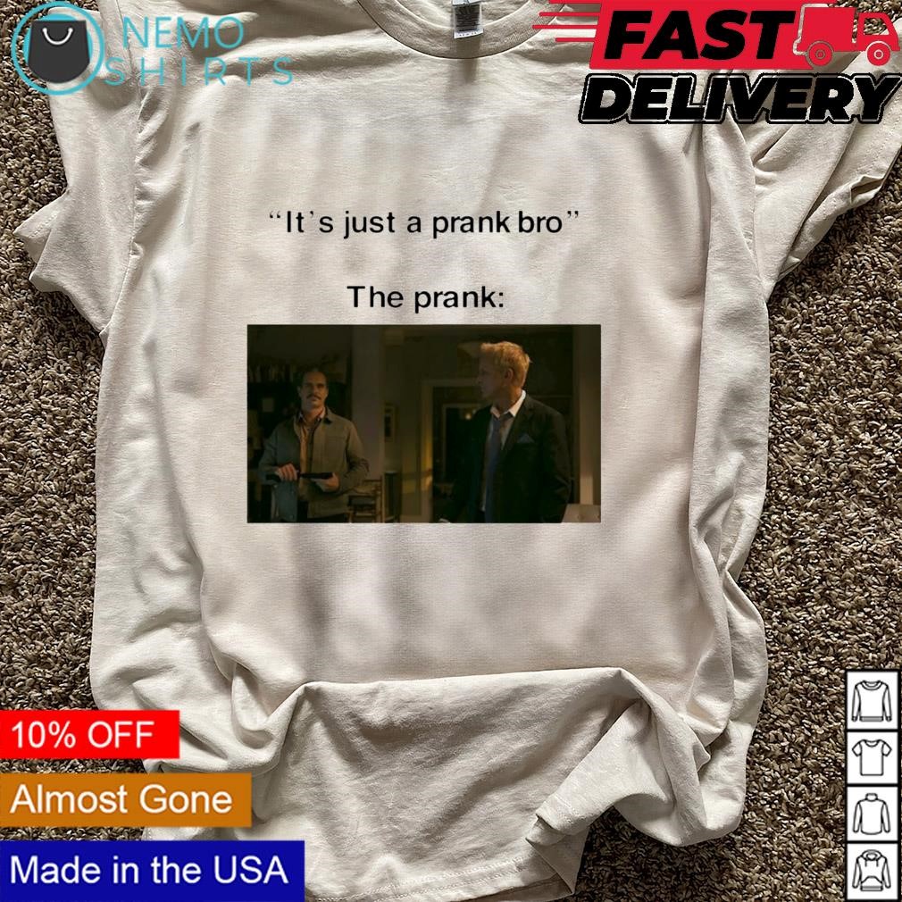 It's just a prank bro the prank shirt, hoodie, sweater and v-neck