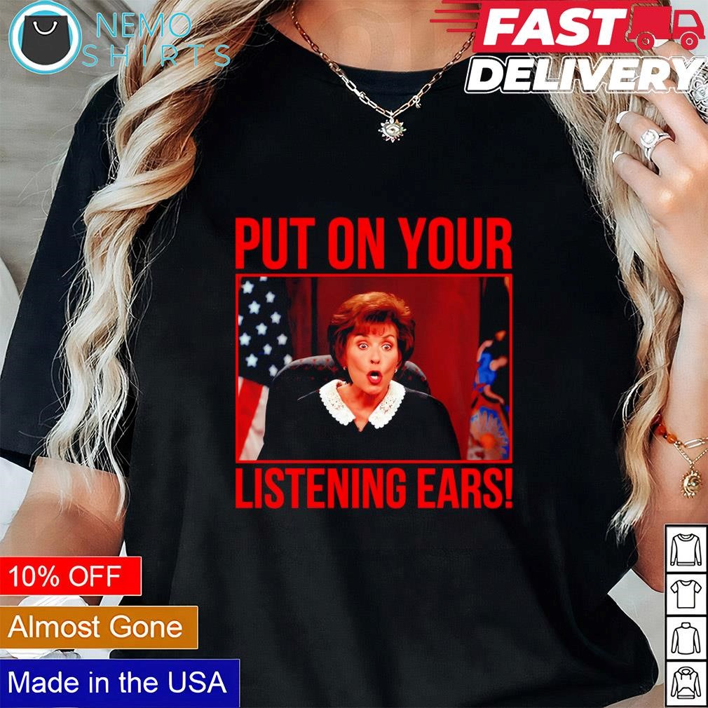 Judge Judy put on your listening ears shirt, hoodie, sweater and v-neck  t-shirt