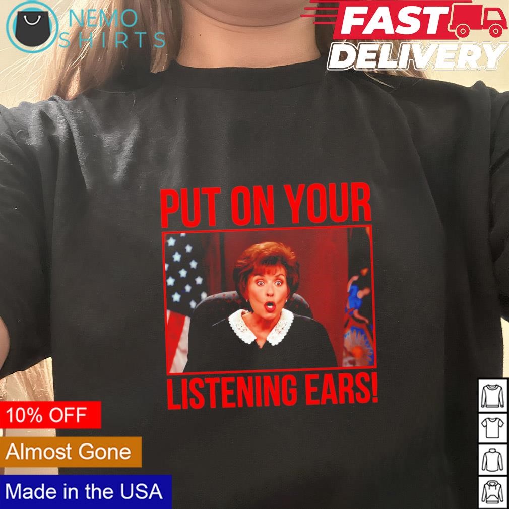 Judge Judy put on your listening ears shirt, hoodie, sweater and v-neck  t-shirt