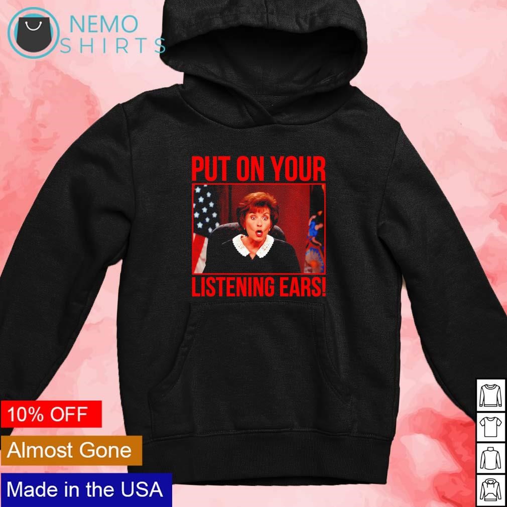 Judge Judy put on your listening ears shirt, hoodie, sweater and v-neck  t-shirt