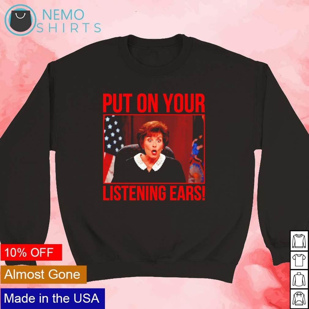 Judge Judy put on your listening ears shirt, hoodie, sweater and v-neck  t-shirt