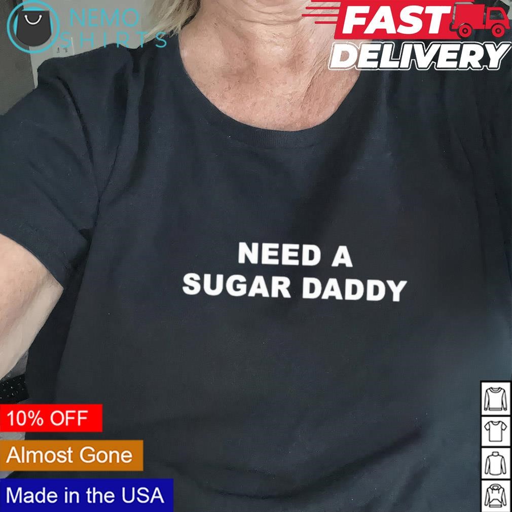 Need a sugar daddy shirt, hoodie, sweater and v-neck t-shirt